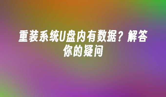 重装系统U盘内有数据?解答你的疑问