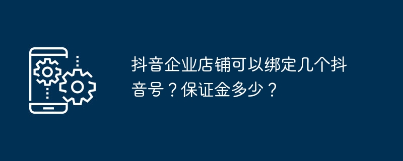 抖音企业店铺可以绑定几个抖音号?保证金多少?