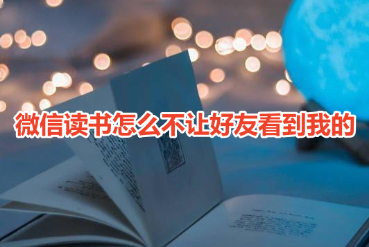 微信读书怎么不让好友看到我的呢?微信读书不让别人看到阅读记录设置教程!