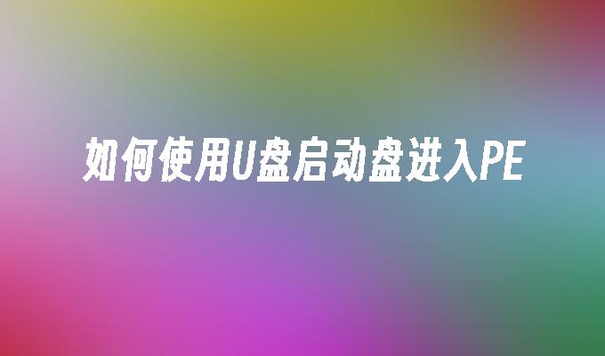 如何使用U盘启动盘进入PE