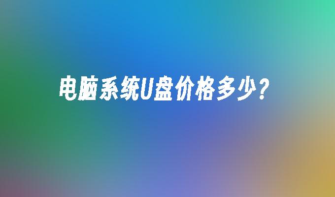电脑系统U盘价格多少?