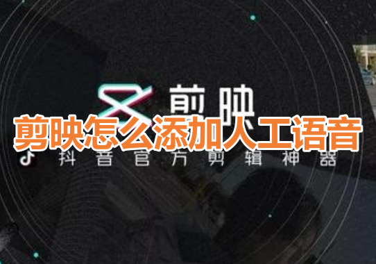 剪映怎么添加人工语音呢?分享剪映人工语音添加教程!