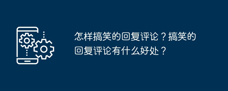 如何写出幽默的评论回复?幽默的评论回复带来了哪些好处?