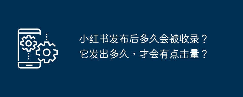 小红书发布后多久会被收录?它发出多久,才会有点击量?