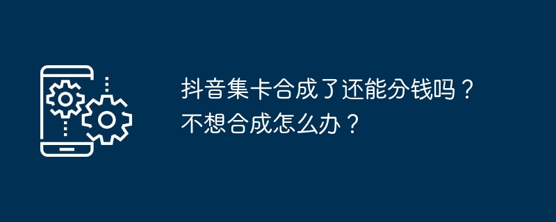 抖音卡牌合成后还能获得分成吗?如何避免合成?