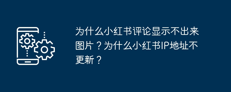 为什么小红书评论显示不出来图片？为什么小红书IP地址不更新？