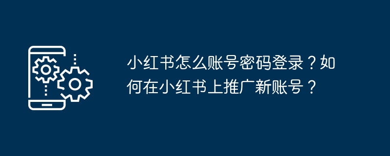 如何使用账号密码登录小红书并推广新账号？