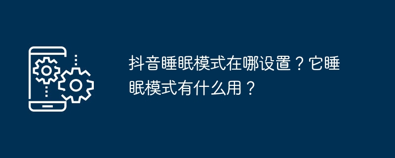抖音睡眠模式在哪设置?它睡眠模式有什么用?