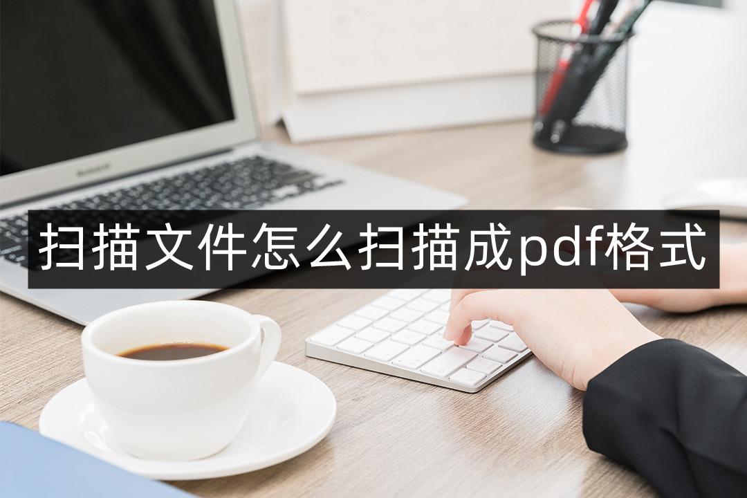 如何将文件扫描为PDF格式：详细教程