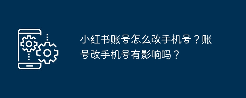 如何更改小红书账号绑定的手机号?更改手机号是否会影响账号信息?