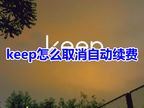 keep怎么取消自动续费呢?keep退订会员自动续费教程!