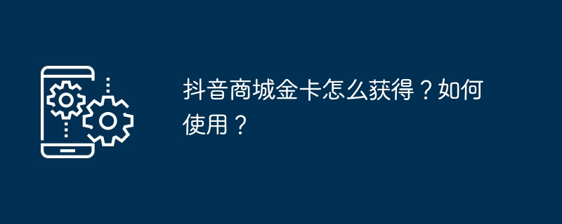 获取抖音商城金卡和使用方法详解