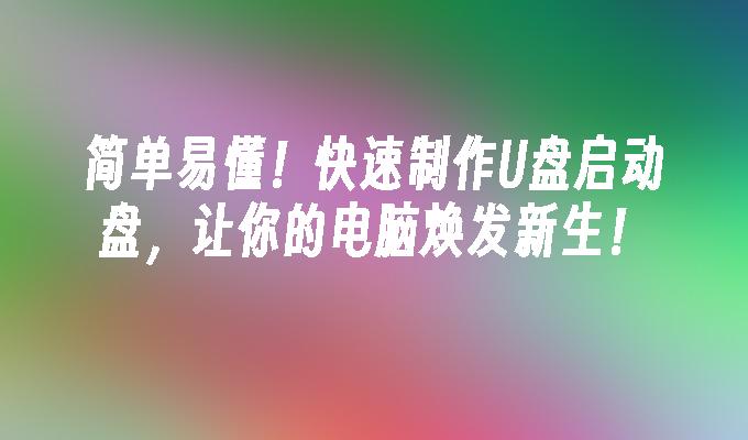 制作U盘启动盘,让电脑焕发新生,操作简单快速!