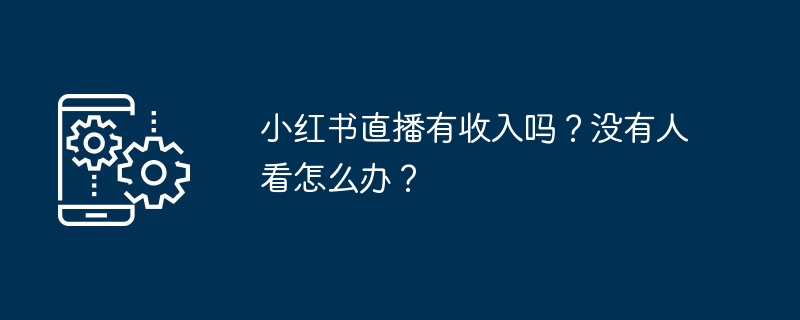 小红书直播的收入来源是什么?没有观众时该如何应对?