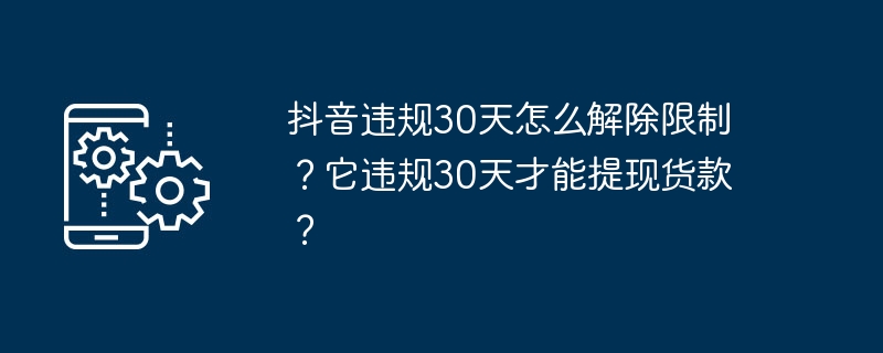 抖音违规30天怎么解除限制?它违规30天才能提现货款?