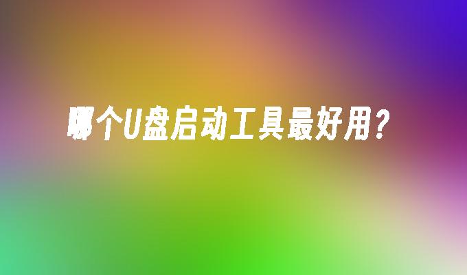 哪个U盘启动工具最好用？