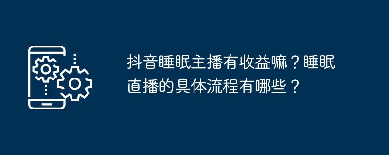 抖音睡眠主播有收益嘛?睡眠直播的具体流程有哪些?