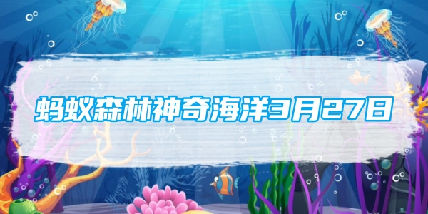 蚂蚁森林神奇海洋3月27日：人们所说的海葡萄其实是一种