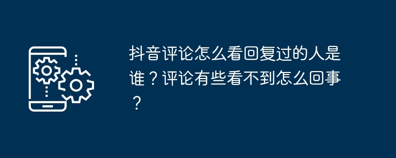 抖音评论怎么看回复过的人是谁?评论有些看不到怎么回事?