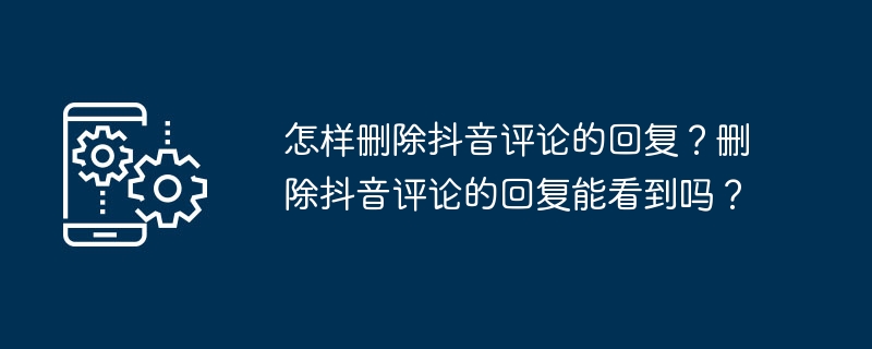 怎样删除抖音评论的回复?删除抖音评论的回复能看到吗?