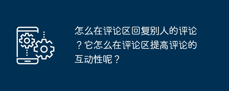 怎么在评论区回复别人的评论?它怎么在评论区提高评论的互动性呢?