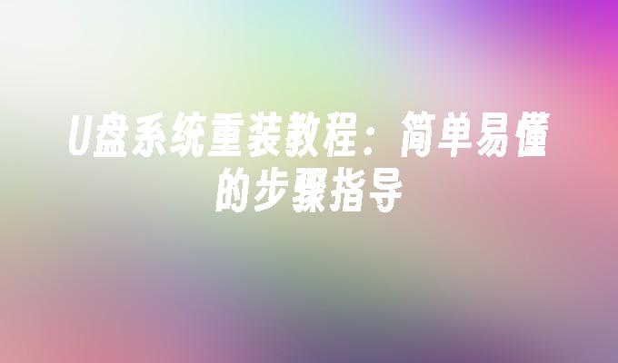 U盘系统重装教程:简单易懂的步骤指导