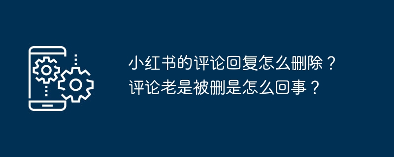 小红书的评论回复怎么删除?评论老是被删是怎么回事?