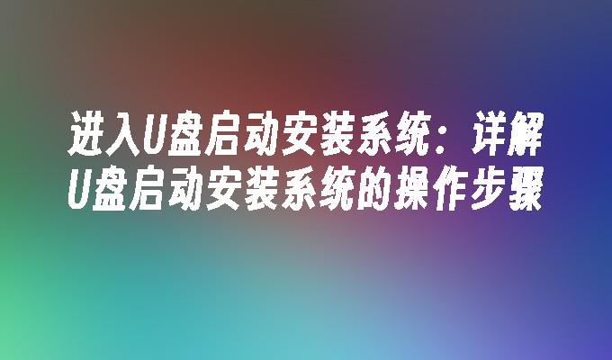 进入U盘启动安装系统:详解U盘启动安装系统的操作步骤
