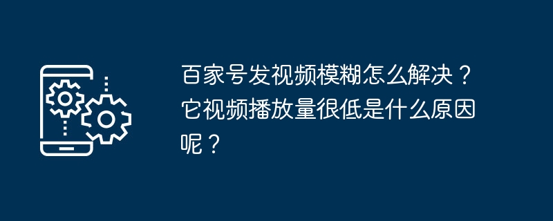 百家号发视频模糊怎么解决?它视频播放量很低是什么原因呢?