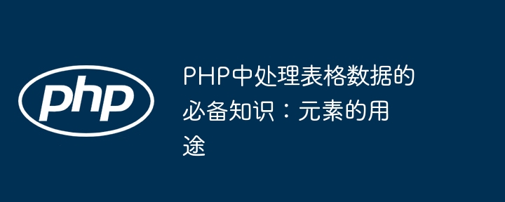PHP中处理表格数据的必备知识:元素的用途