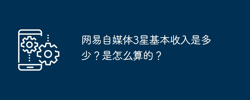 网易自媒体3星基本收入是多少?是怎么算的?
