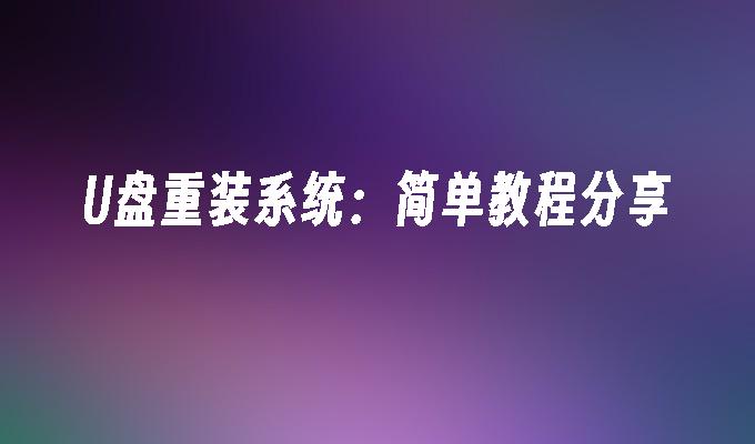 U盘重装系统:简单教程分享