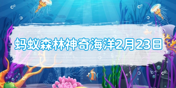 蚂蚁森林神奇海洋2月23日：以下哪一项属于深海大型水母