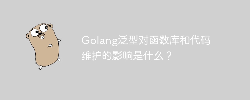 Golang泛型对函数库和代码维护的影响是什么?