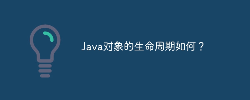 Java对象的生命周期如何?