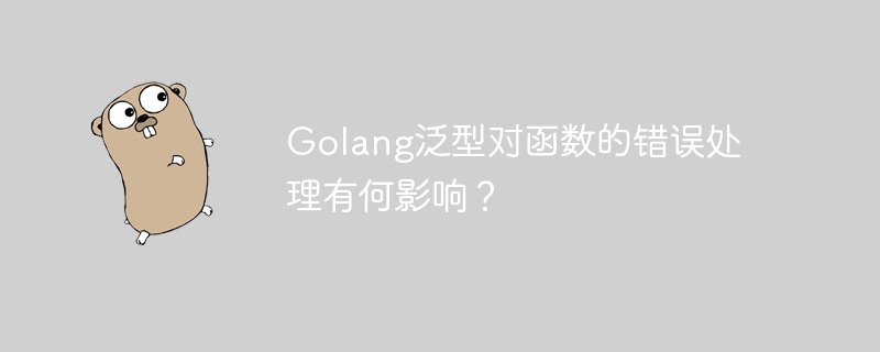 Golang泛型对函数的错误处理有何影响?