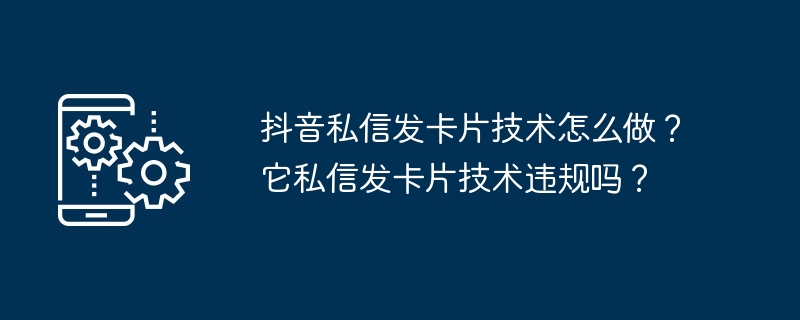 抖音私信发卡片技术怎么做?它私信发卡片技术违规吗?