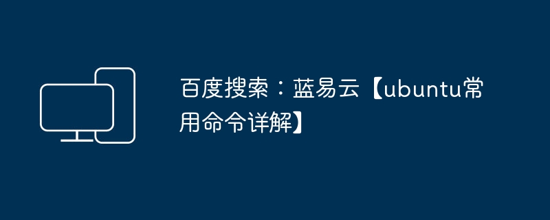 百度搜索:蓝易云【ubuntu常用命令详解】
