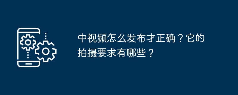 中视频怎么发布才正确?它的拍摄要求有哪些?