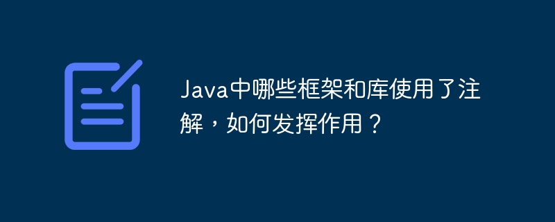 Java中哪些框架和库使用了注解,如何发挥作用?