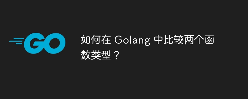 如何在 Golang 中比较两个函数类型?