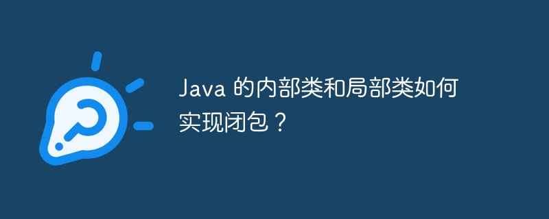 Java 的内部类和局部类如何实现闭包?
