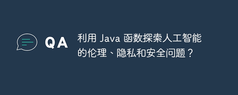 利用 Java 函数探索人工智能的伦理、隐私和安全问题?