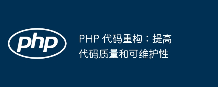 PHP 代码重构:提高代码质量和可维护性