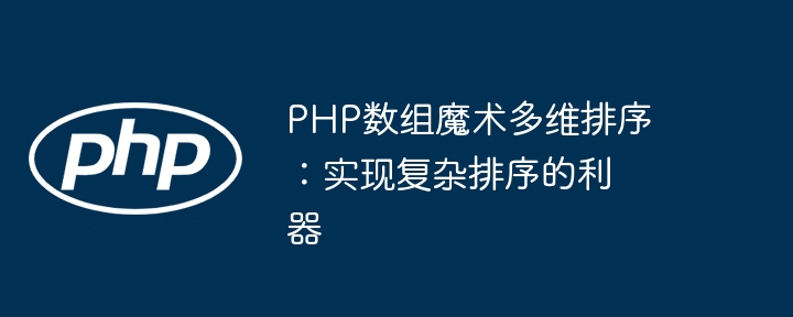 PHP数组魔术多维排序:实现复杂排序的利器