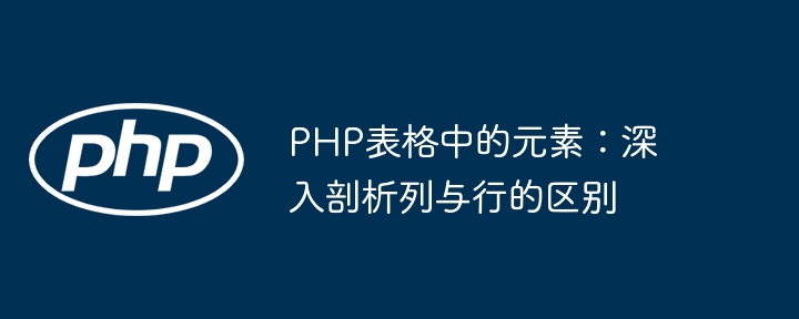 PHP表格中的元素:深入剖析列与行的区别