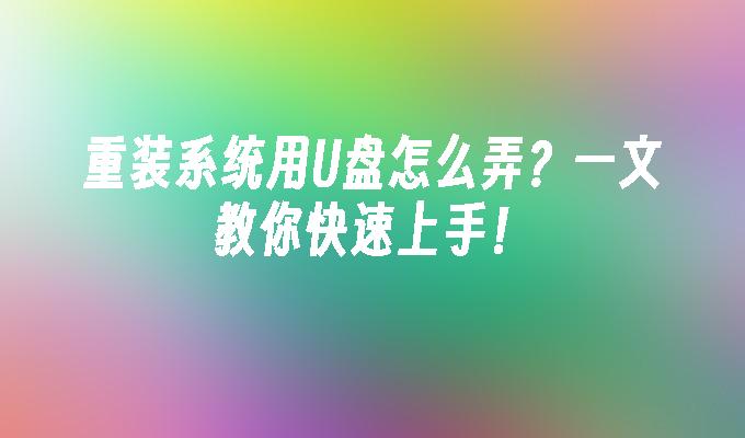 重装系统用U盘怎么弄?一文教你快速上手!