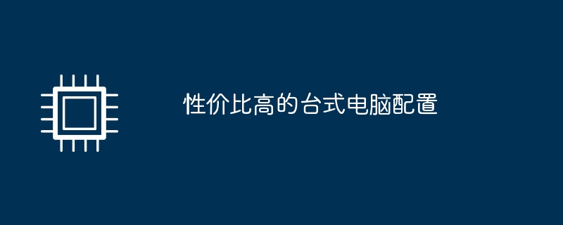 性价比高的台式电脑配置