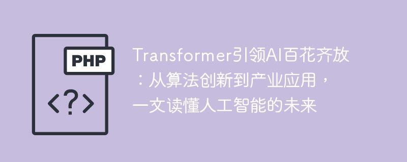 Transformer引领AI百花齐放:从算法创新到产业应用,一文读懂人工智能的未来