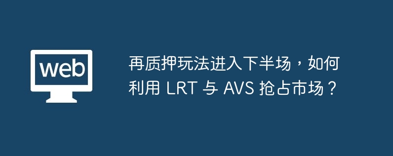 再质押玩法进入下半场,如何利用 LRT 与 AVS 抢占市场?